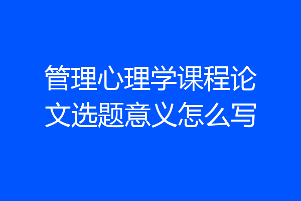 管理心理学课程论文选题意义怎么写