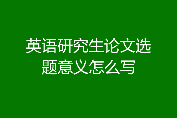 英语研究生论文选题意义怎么写