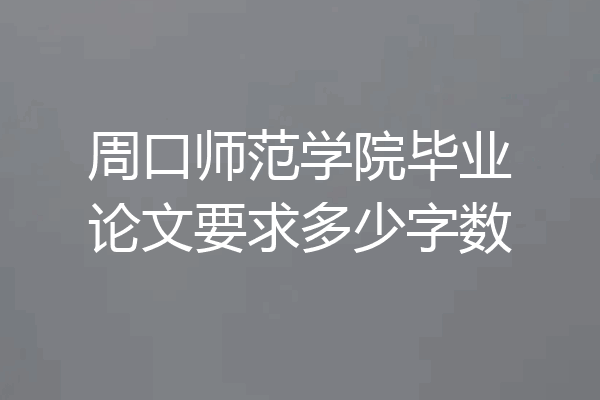 周口师范学院毕业论文要求多少字数
