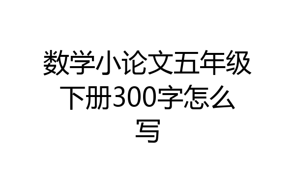 数学小论文五年级下册300字怎么写