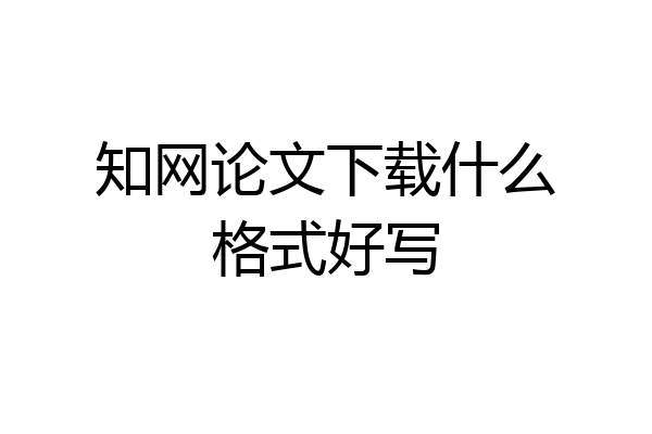 知网论文下载什么格式好写