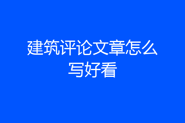 建筑评论文章怎么写好看