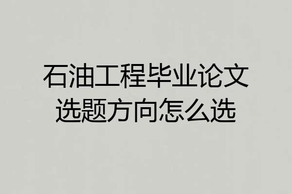 石油工程毕业论文选题方向怎么选
