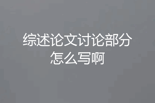 综述论文讨论部分怎么写啊