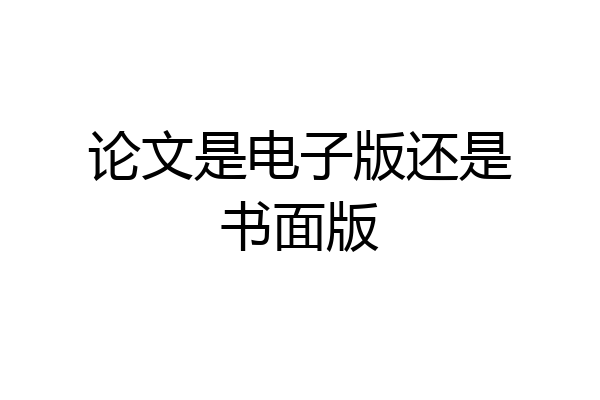 论文是电子版还是书面版