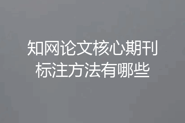 知网论文核心期刊标注方法有哪些