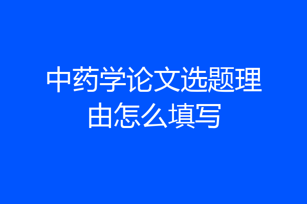 中药学论文选题理由怎么填写