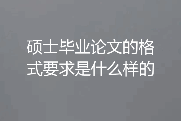 硕士毕业论文的格式要求是什么样的