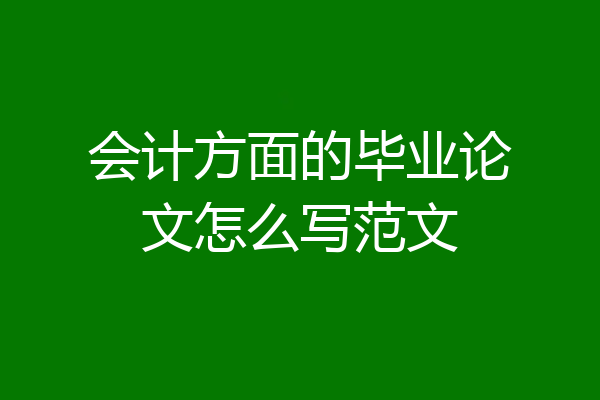 会计方面的毕业论文怎么写范文
