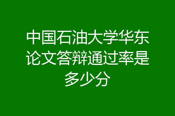 中国石油大学华东论文答辩通过率是多少分