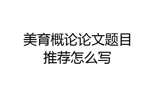 美育概论论文题目推荐怎么写