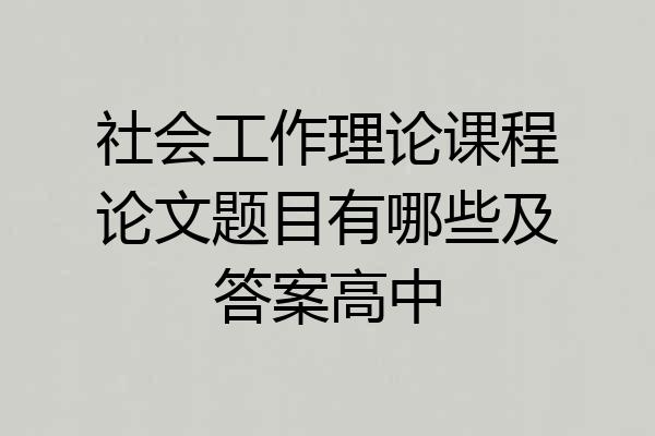 社会工作理论课程论文题目有哪些及答案高中