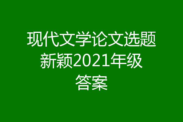 现代文学论文选题新颖2021年级答案
