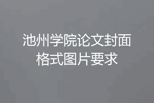 池州学院论文封面格式图片要求
