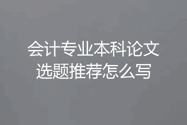 会计专业本科论文选题推荐怎么写