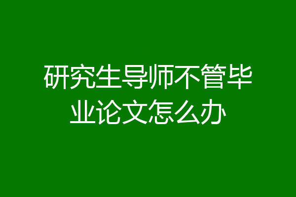 研究生导师不管毕业论文怎么办