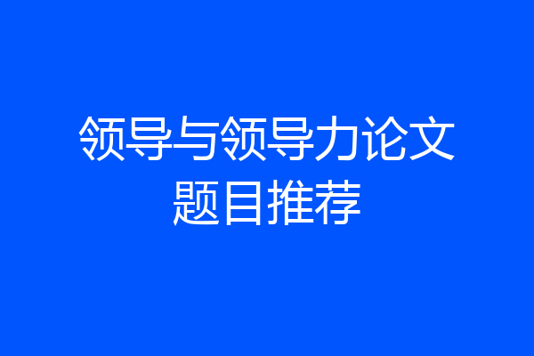 领导与领导力论文题目推荐