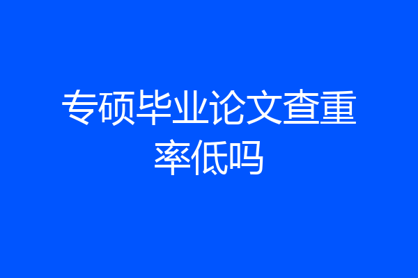 专硕毕业论文查重率低吗