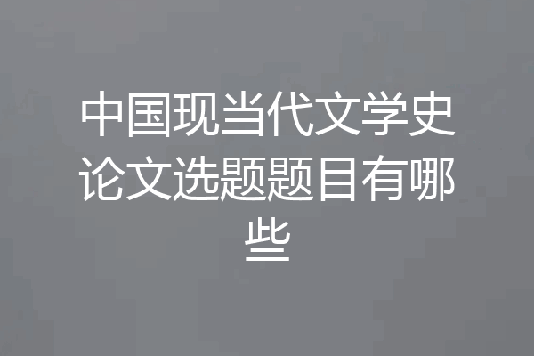 中国现当代文学史论文选题题目有哪些