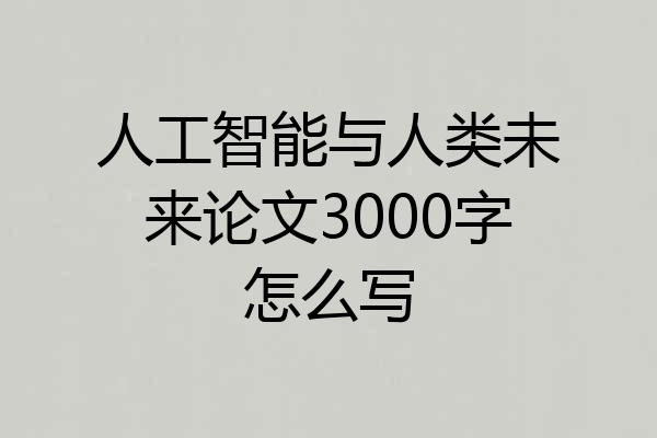 人工智能与人类未来论文3000字怎么写