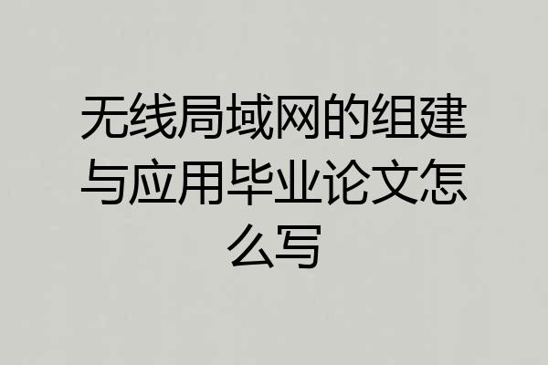 无线局域网的组建与应用毕业论文怎么写