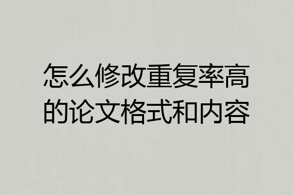 怎么修改重复率高的论文格式和内容