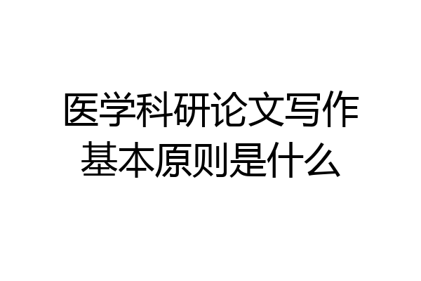 医学科研论文写作基本原则是什么