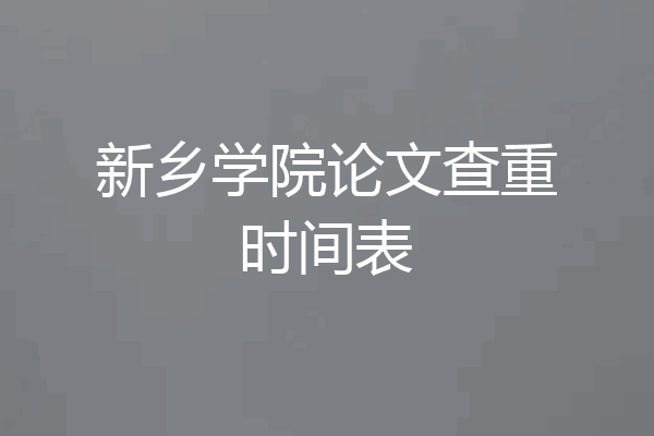 新乡学院论文查重时间表