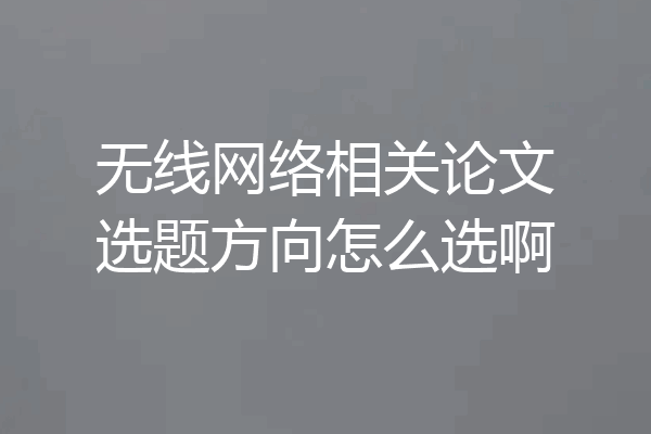 无线网络相关论文选题方向怎么选啊