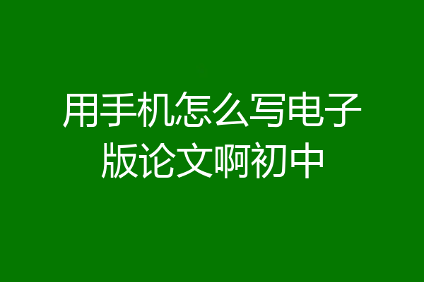 用手机怎么写电子版论文啊初中