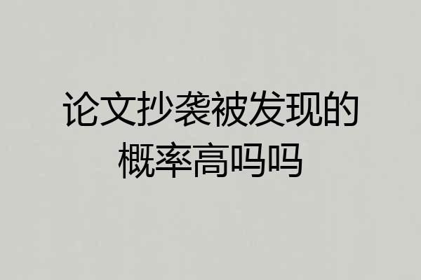 论文抄袭被发现的概率高吗吗
