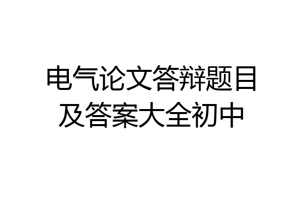 电气论文答辩题目及答案大全初中
