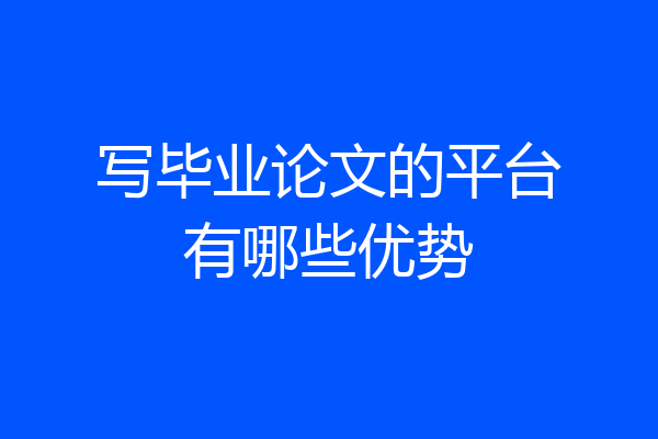 写毕业论文的平台有哪些优势