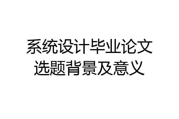 系统设计毕业论文选题背景及意义