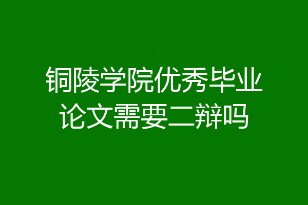 铜陵学院优秀毕业论文需要二辩吗