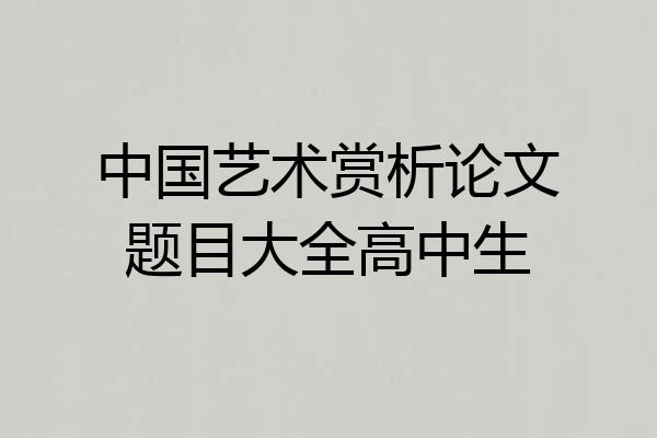 中国艺术赏析论文题目大全高中生