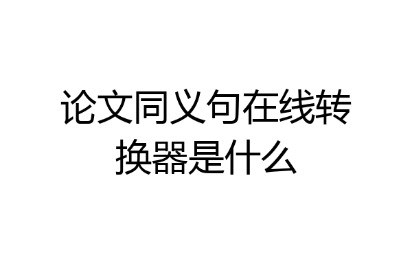论文同义句在线转换器是什么