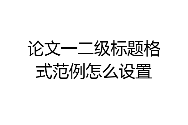 论文一二级标题格式范例怎么设置