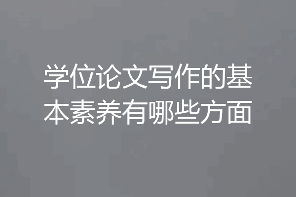 学位论文写作的基本素养有哪些方面