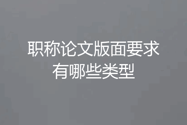 职称论文版面要求有哪些类型