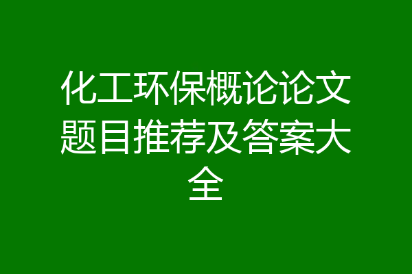 化工环保概论论文题目推荐及答案大全