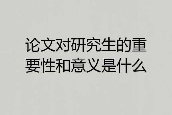 论文对研究生的重要性和意义是什么