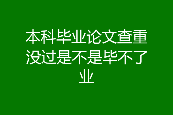 本科毕业论文查重没过是不是毕不了业