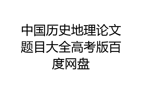 中国历史地理论文题目大全高考版百度网盘