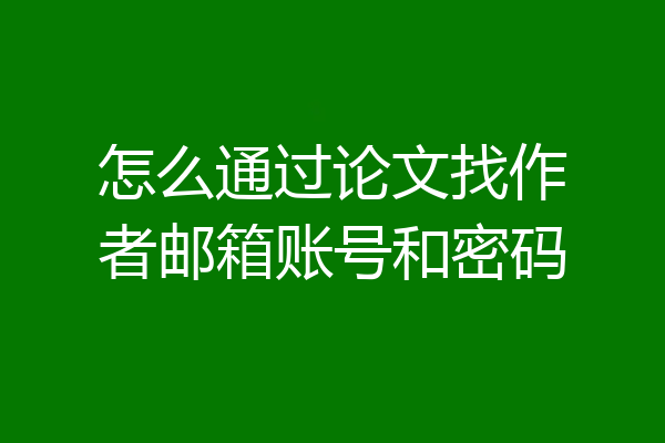 怎么通过论文找作者邮箱账号和密码