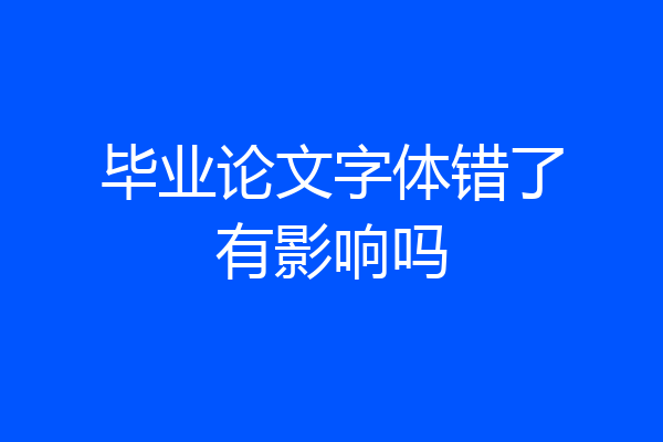 毕业论文字体错了有影响吗