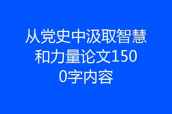 从党史中汲取智慧和力量论文1500字内容