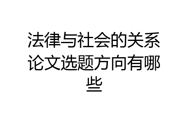 法律与社会的关系论文选题方向有哪些