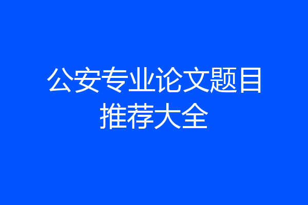 公安专业论文题目推荐大全