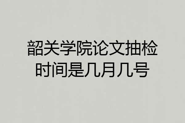 韶关学院论文抽检时间是几月几号
